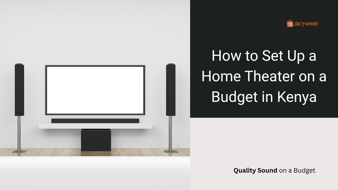 How to Set Up a Home Theater on a Budget in Kenya